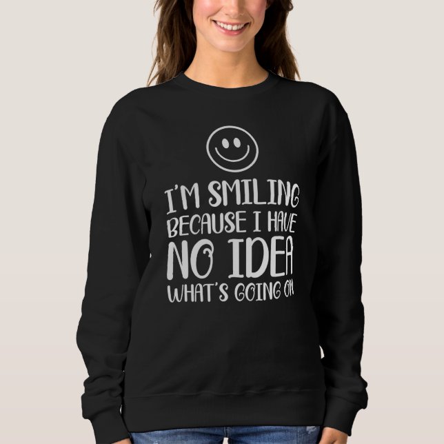 I'm Smiling Because I Have No Idea What's Going On Sweatshirt (Front)