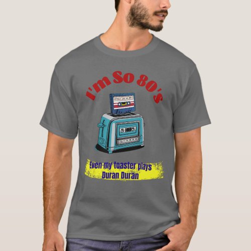 Im So 80s even my toaster plays Duran Duran T_Shirt