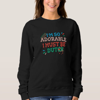 I'm So Adorable I Must Be Dutch Netherlands Humor Sweatshirt