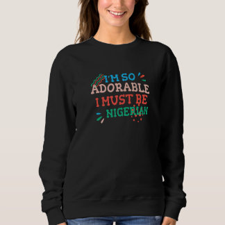 I'm So Adorable I Must Be Nigerian Nigeria Humor Sweatshirt