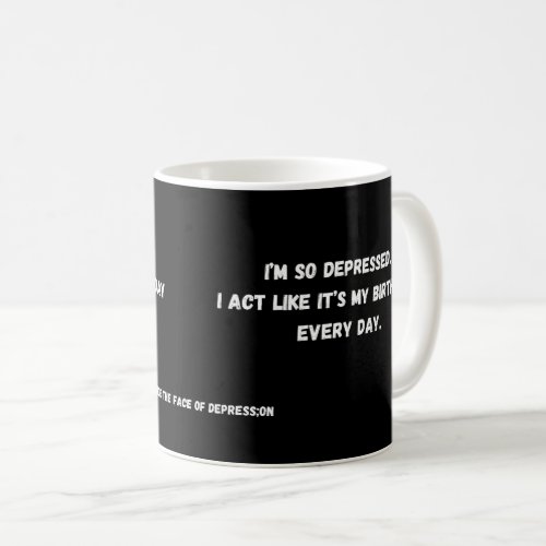 Im so depressed I act like its my birthday  Coffee Mug