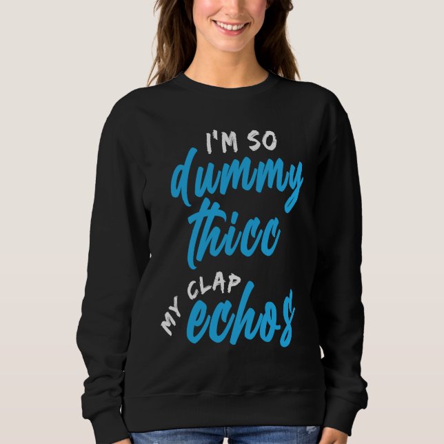 I'm So Dummy Thicc My Clap Echos Meme Sweatshirt (Front)