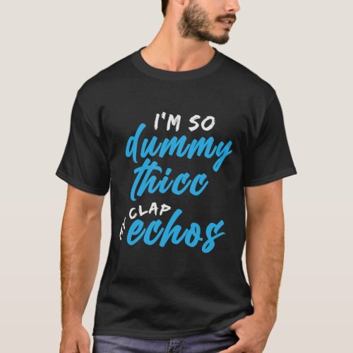 Im So Dummy Thicc My Clap Echos Meme T_Shirt