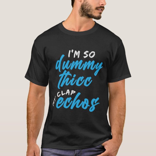 I'm So Dummy Thicc My Clap Echos Meme T-Shirt (Front)