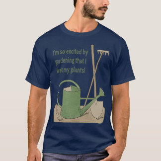 Im so excited by gardening that I wet my plants T-Shirt
