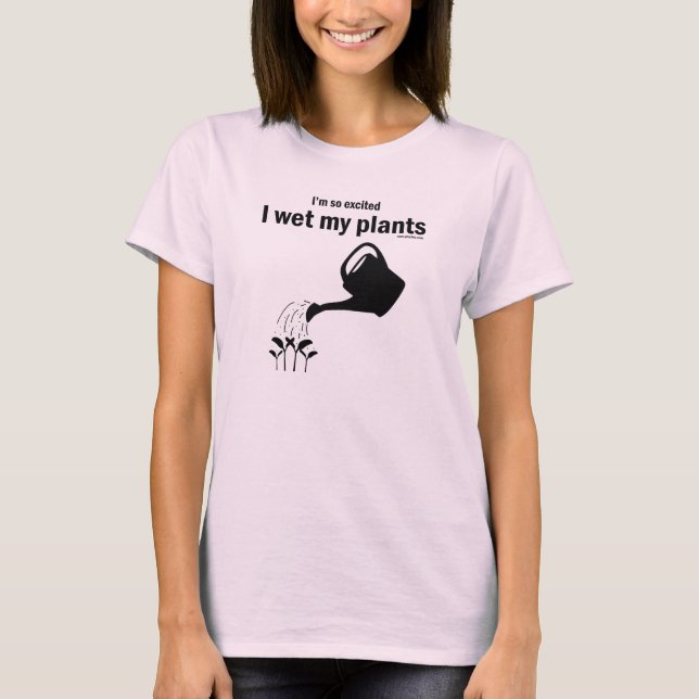 I'm so excited I wet my plants shirt! T-Shirt (Front)