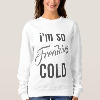I'm So Freaking Cold Sweatshirt