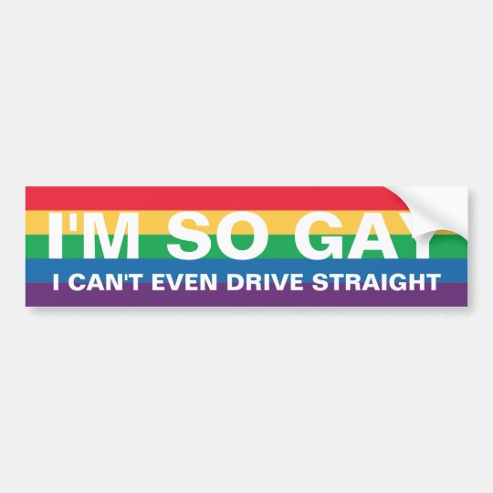I'm So Gay I Can't Even Drive Straight Bumper Sticker | Zazzle