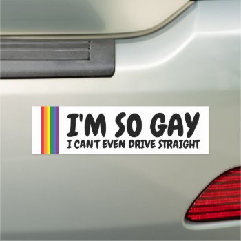 I'm So Gay I Can't Even Drive Straight Car Magnet by Neurotic_Designs at Zazzle