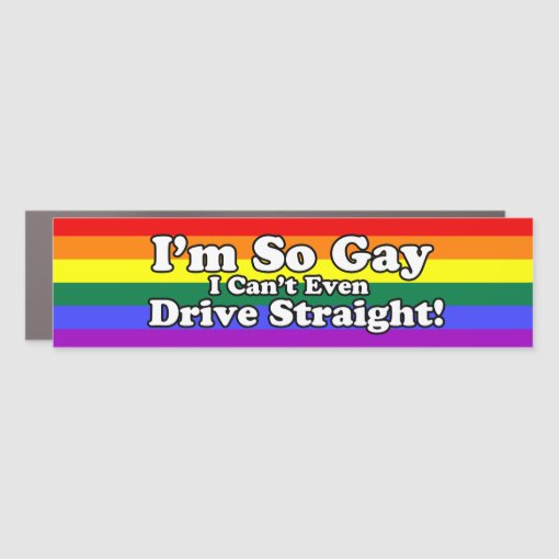 I'm So Gay I Can't Even Drive Straight Car Magnet | Zazzle