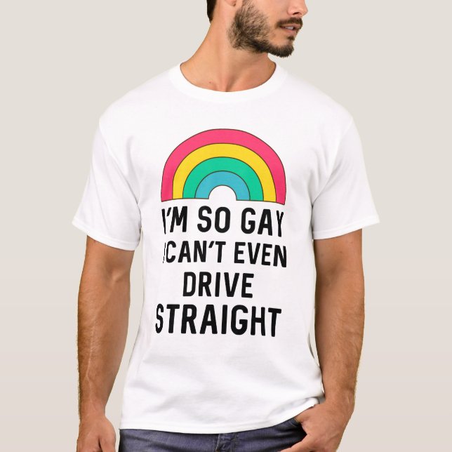 I'm So Gay I Can't Even Drive Straight // Funny T-Shirt (Front)
