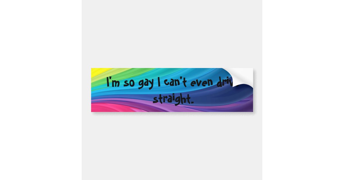 Im So Gay I Cant Even Drive Straight Gay Pride Bumper Sticker Zazzle 7533