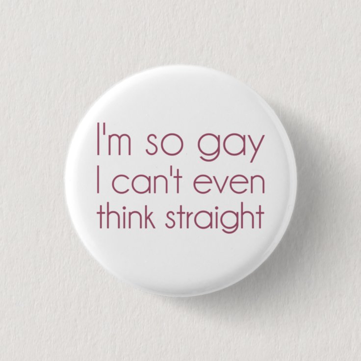 I'm So Gay I Can't Even Think Straight Button | Zazzle