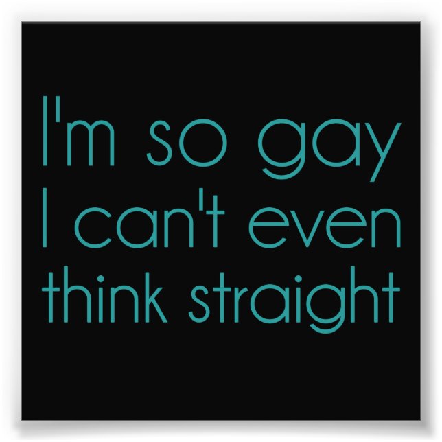 I'm So Gay I Can't Even Think Straight Photo Print (Front)