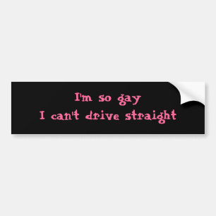 I'm so gay that I can't drive straight Bumper Sticker