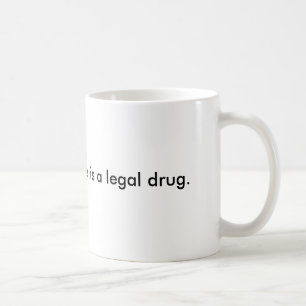 I'm so glad caffeine is a legal drug. coffee mug