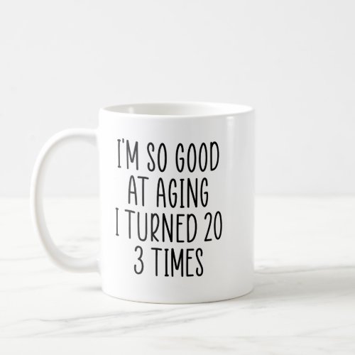 Im So Good At Aging I Turned 20 3 Times Coffee Mug