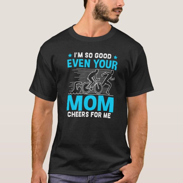 I'm So Good Even Your Mom Cheers For Me   T-Shirt (Front)