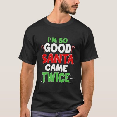 I'm So Good Santa Came Twice Dirty Naughty Santa T-Shirt