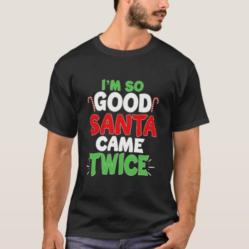 Im So Good Santa Came Twice Dirty Naughty Santa T_Shirt