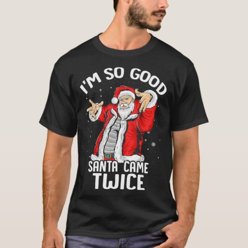 Im So Good Santa Came Twice Dirty Santa Jerk Chris T_Shirt