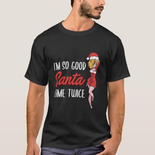 IM So Good Santa Came Twice Funny Christmas Gift T_Shirt
