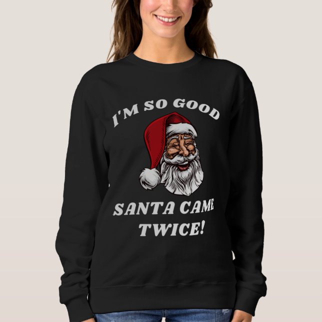 I'm SO Good Santa Came Twice Funny Christmas  Sweatshirt (Front)