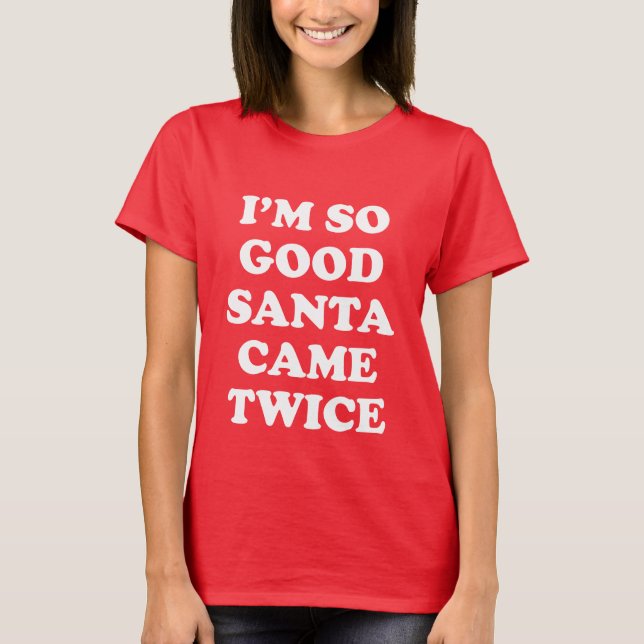 I'M SO GOOD SANTA CAME TWICE NAUGHTY/NICE LIST T-Shirt (Front)