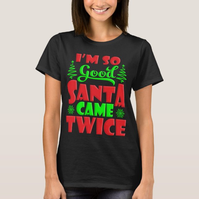 I'm So Good Santa Came Twice T-Shirt (Front)