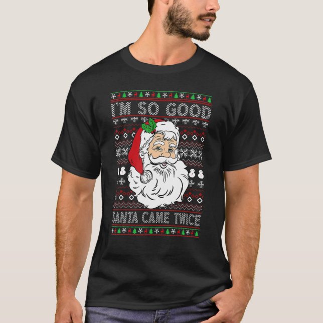   I'm So Good Santa Came Twice Ugly Christmas Swea T-Shirt (Front)