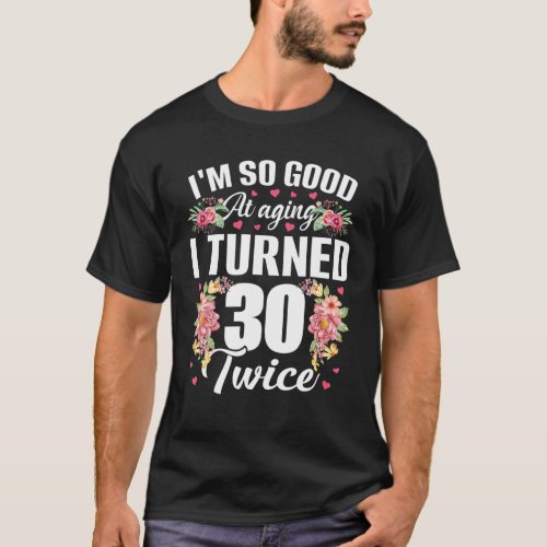 Im So Good Turned 30 Twice Funny 60 Years Old 60T T_Shirt