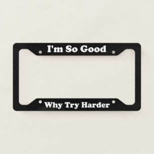 Im So Good Why Try Harder License Plate Frame