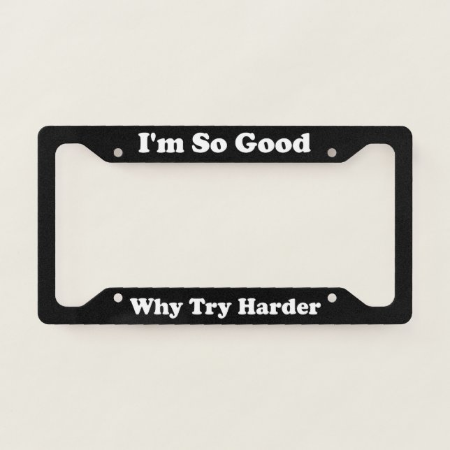 Im So Good Why Try Harder License Plate Frame (Front)