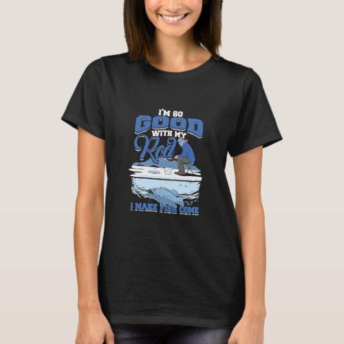 Im so good with my rod I make fish come  Ice Fish T_Shirt