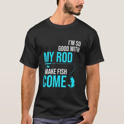 Im so Good with My Rod I Make Fish Come  T_Shirt