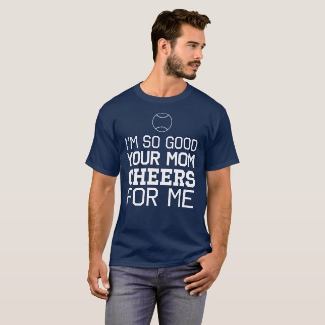 I'm So Good Your Mom Cheers For Me T-Shirt (Front Full)