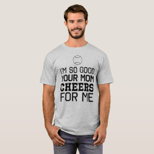 I'm So Good Your Mom Cheers For Me T-Shirt