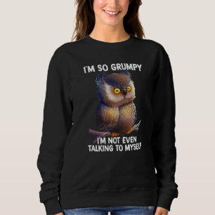 I'm so grumpy I'm not even talking to myself owl P Sweatshirt