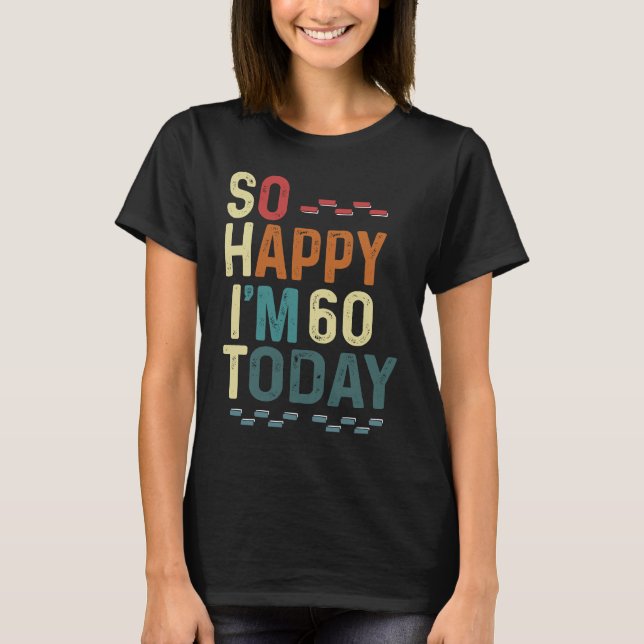 I'm So Happy I'm 60 Today  60th Birthday Humor T-Shirt (Front)