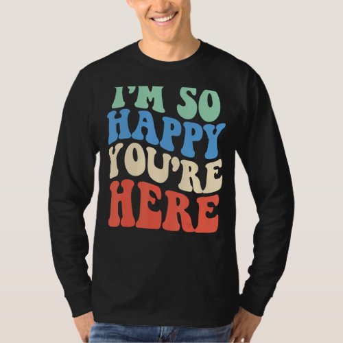Im So Happy You Are Here Funny Women Love Rainbow T_Shirt