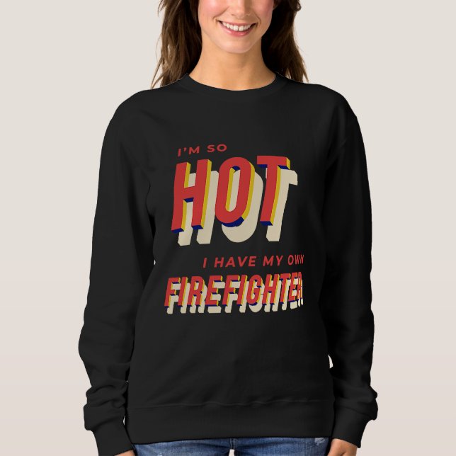 I'm So Hot I Have My Own Firefighter Wife  2 Sweatshirt (Front)
