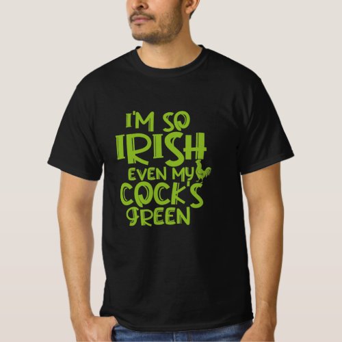 Im So Irish Even My Cocks Green T_Shirt