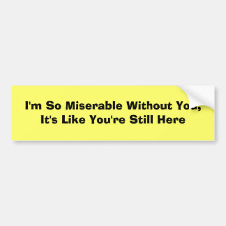 I'm So Miserable Without You, It's Like You're ... Bumper Sticker