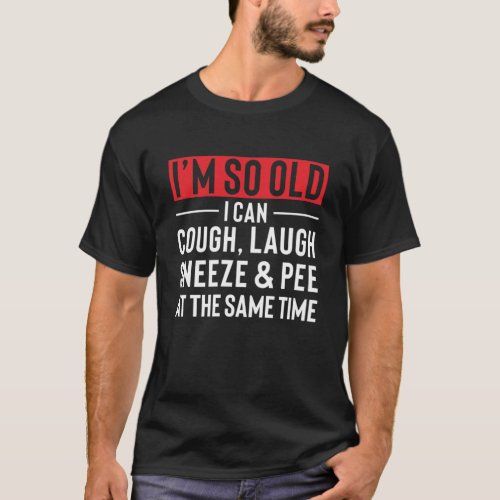 Im so old I can cough laugh sneeze pee at the s T_Shirt