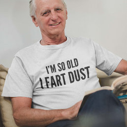 I&#39;m so old I fart dust T-Shirt