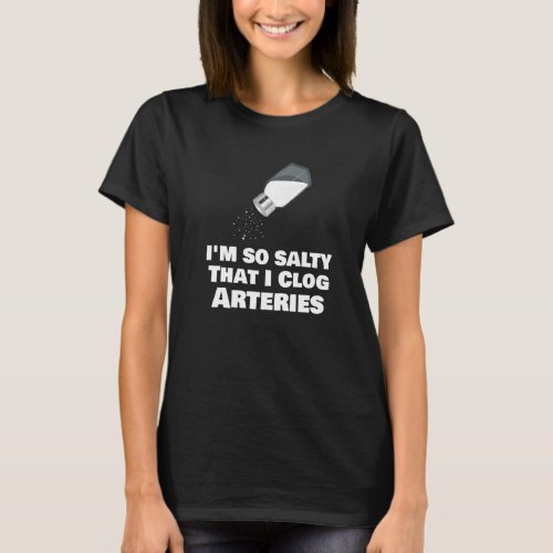 Im So Salty That I Clog Arteries Funny Pun Grumpy T_Shirt
