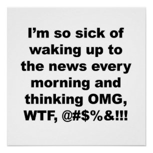 I'm so sick of waking up to the news of Trump Poster