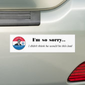 I'm so sorry.. , I didn't think ... Bumper Sticker (On Car)