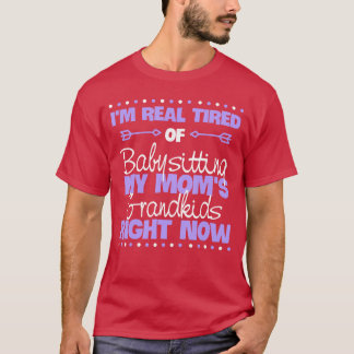 Im so tired of babysitting my Moms Grandkids frien T-Shirt