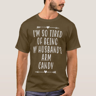 Im So Tired Of Being My Husbands Arm Candy1072 T-Shirt
